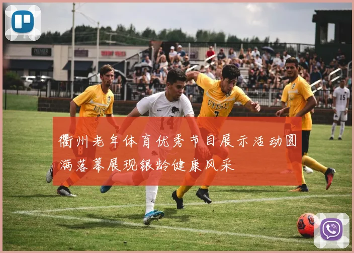 衢州老年体育优秀节目展示活动圆满落幕展现银龄健康风采