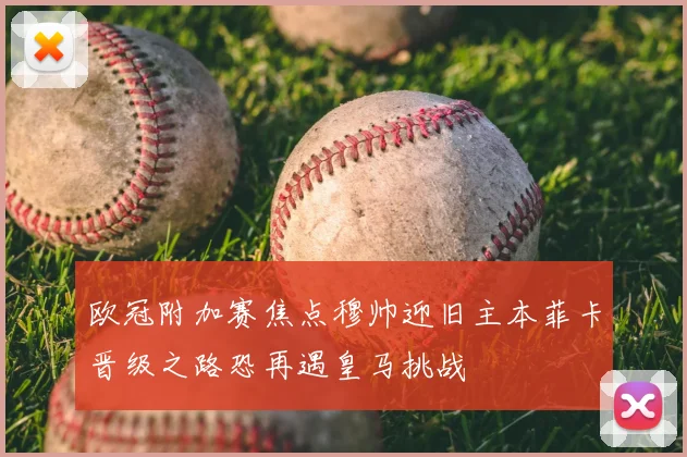 欧冠附加赛焦点穆帅迎旧主本菲卡晋级之路恐再遇皇马挑战