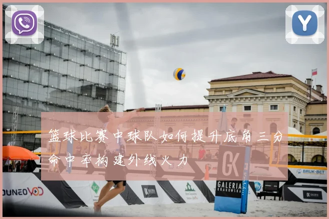 篮球比赛中球队如何提升底角三分命中率构建外线火力