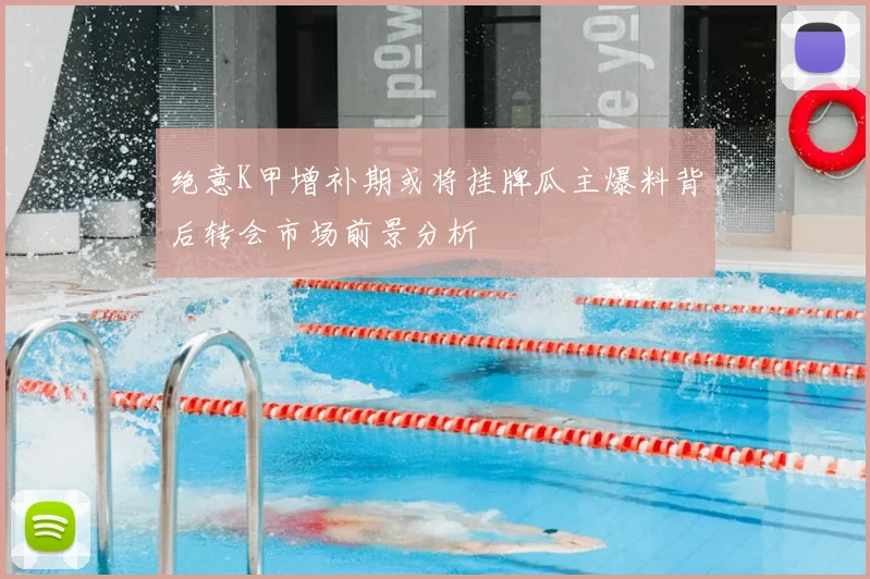 绝意K甲增补期或将挂牌瓜主爆料背后转会市场前景分析