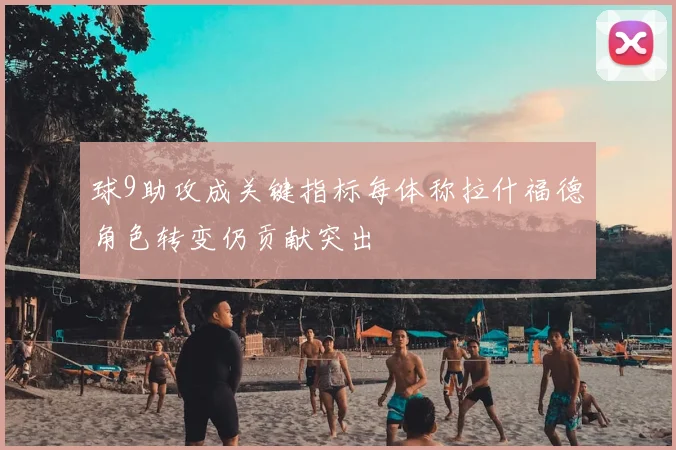 球9助攻成关键指标每体称拉什福德角色转变仍贡献突出