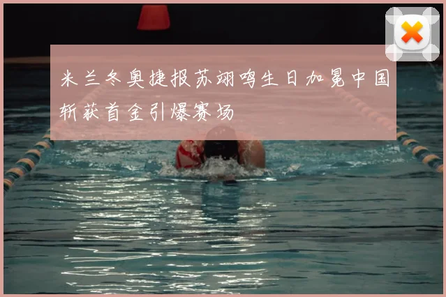 米兰冬奥捷报苏翊鸣生日加冕中国斩获首金引爆赛场