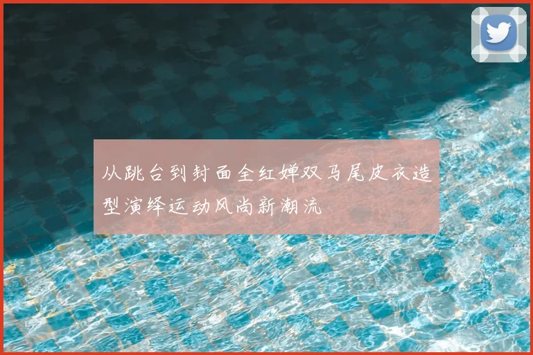 从跳台到封面全红婵双马尾皮衣造型演绎运动风尚新潮流