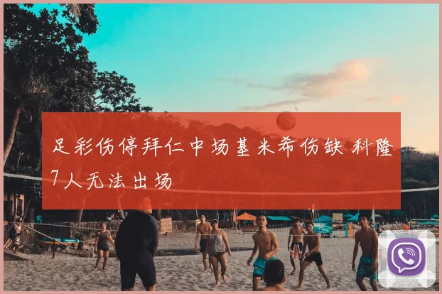 足彩伤停拜仁中场基米希伤缺 科隆7人无法出场