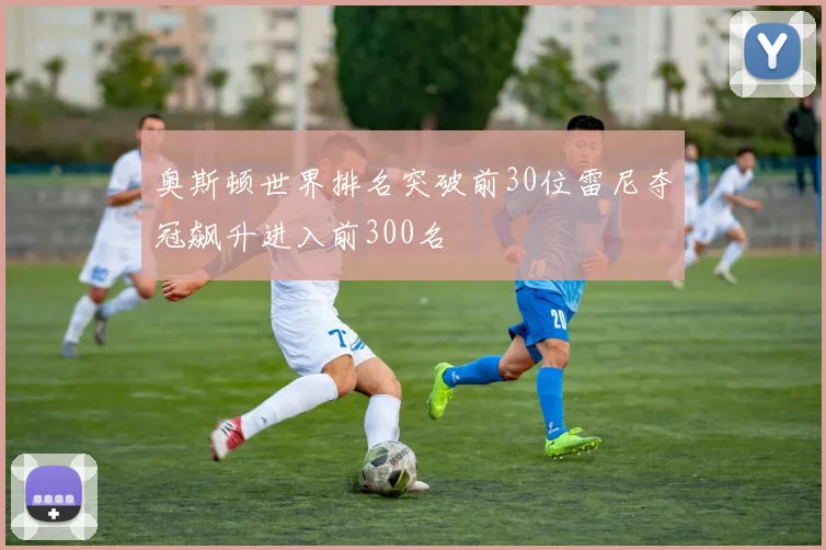 奥斯顿世界排名突破前30位雷尼夺冠飙升进入前300名