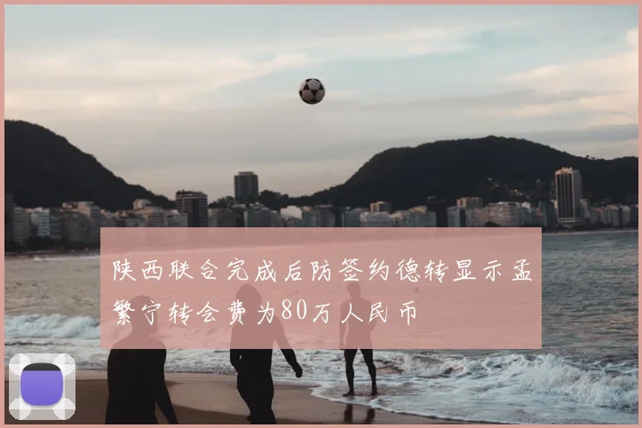 陕西联合完成后防签约德转显示孟繁宁转会费为80万人民币