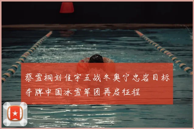 蔡雪桐刘佳宇五战冬奥宁忠岩目标夺牌中国冰雪军团再启征程