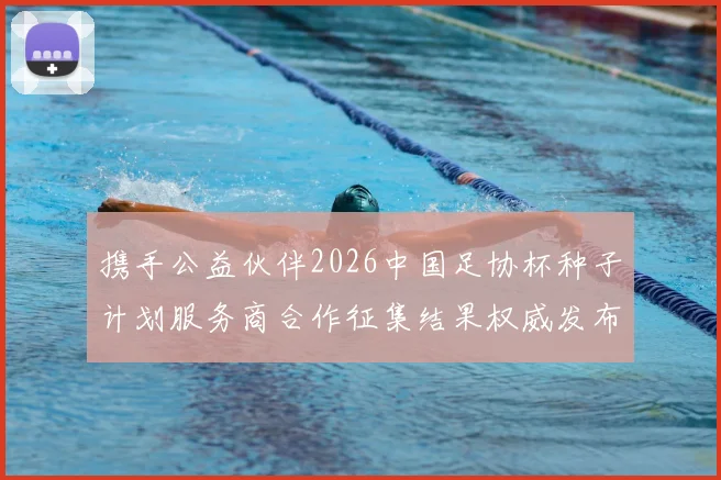 携手公益伙伴2026中国足协杯种子计划服务商合作征集结果权威发布