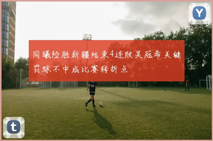 同曦险胜新疆结束4连败吴冠希关键罚球不中成比赛转折点