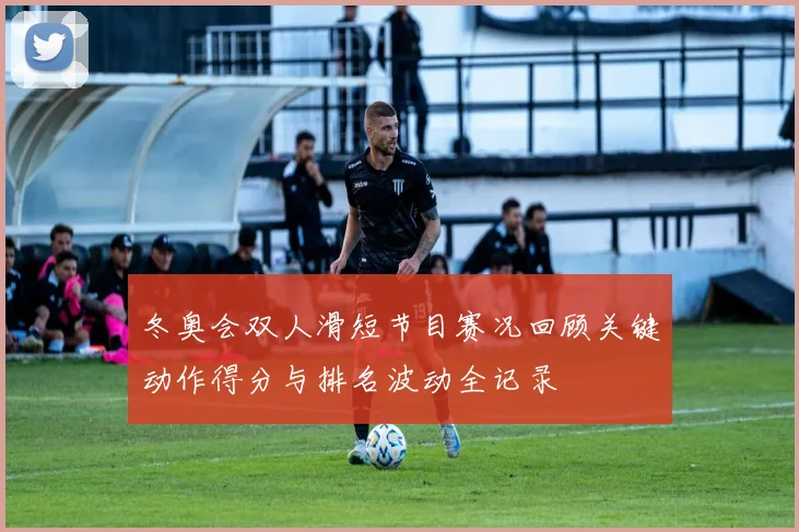 冬奥会双人滑短节目赛况回顾关键动作得分与排名波动全记录